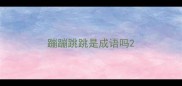 蹦蹦跳跳是成语吗