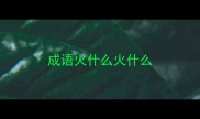 成语火什么火什么