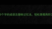 10个超过10个字的成语及趣味记忆法轻松掌握高阶汉语表达