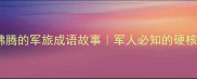 10个热血沸腾的军旅成语故事军人必知的硬核文化符号