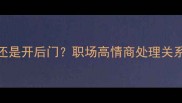 职场必看走后门还是开后门职场高情商处理关系的3个成语智慧