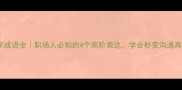 瘁字成语全职场人必知的4个高阶表达学会秒变沟通高手