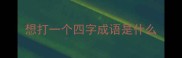 想打一个四字成语是什么