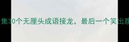 爆笑合集30个无厘头成语接龙最后一个笑出腹肌