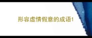 形容虚情假意的成语