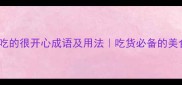 10个形容吃的很开心成语及用法吃货必备的美食表达指南