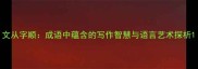 文从字顺成语中蕴含的写作智慧与语言艺术探析