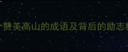 大气磅礴20个赞美高山的成语及背后的励志精神附全文