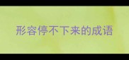 形容停不下来的成语