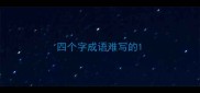 四个字成语难写的