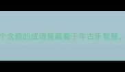 冷门成语大这5个含鼗的成语竟藏着千年古乐智慧最后一个太意外