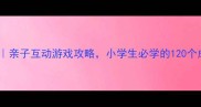 趣味成语接龙亲子互动游戏攻略小学生必学的120个成语接龙秘籍