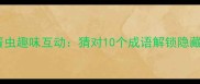 成语猜谜大挑战弹簧虫趣味互动猜对10个成语解锁隐藏彩蛋速来参与