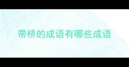 带桥的成语有哪些成语