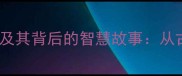 10个寓意深刻的成语及其背后的智慧故事从古文经典到现代职场