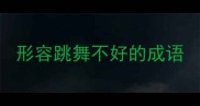 形容跳舞不好的成语