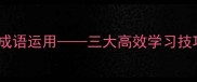 如何快速掌握成语运用三大高效学习技巧与实战指南