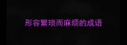 形容繁琐而麻烦的成语