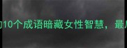 婚恋观必知有夫的10个成语暗藏女性智慧最后一个让人拍案叫绝