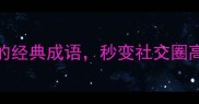 100个以理开头的经典成语秒变社交圈高情商表达指南