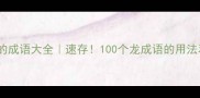 龙字开头的成语大全速存100个龙成语的用法和彩蛋全