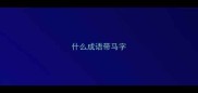 什么成语带马字