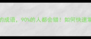 100个最易混淆的成语90的人都会错如何快速掌握正确用法