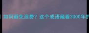 暴殄天物如何避免浪费这个成语藏着3000年的生存智慧