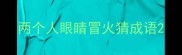 两个人眼睛冒火猜成语