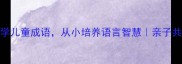 20个必学儿童成语从小培养语言智慧亲子共读这样做