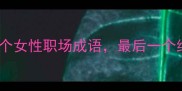 经典成语不务正业的20个女性职场成语最后一个绝了职场女性必看