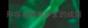 形容老师教学生的成语