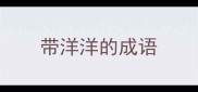 带洋洋的成语