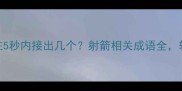 射字开头的20个成语你能在5秒内接出几个射箭相关成语全轻松掌握语文考试加分技巧