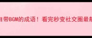 20个自带BGM的成语看完秒变社交圈最靓的崽