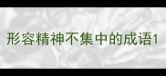 形容精神不集中的成语