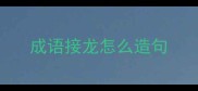 成语接龙怎么造句