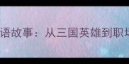 历史典故仪表堂堂成语故事从三国英雄到职场精英的人生智慧