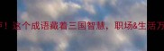 欲出茅庐这个成语藏着三国智慧职场生活万能公式