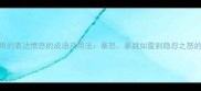 15个最常用的表达愤怒的成语及用法暴怒暴跳如雷到隐忍之怒的完整指南