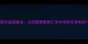 四字成语接龙从四面楚歌到亡羊补牢的文学知识