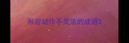 形容动作不灵活的成语