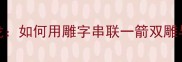 成语谐音接龙如何用雕字串联一箭双雕与双管齐下