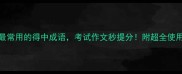 10个最常用的得中成语考试作文秒提分附超全使用攻略