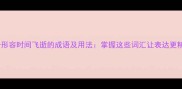 10个形容时间飞逝的成语及用法掌握这些词汇让表达更精准