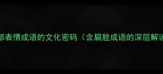 面部表情成语的文化密码含眉脸成语的深层解读