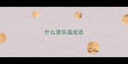 什么津乐道成语