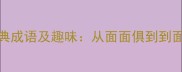 10个与面相关的经典成语及趣味从面面俱到到面红耳赤的智慧密码