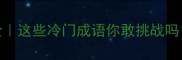 宇厅成语大全这些冷门成语你敢挑战吗附趣味记忆法