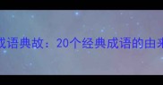管仲智慧与成语典故20个经典成语的由来及现代启示